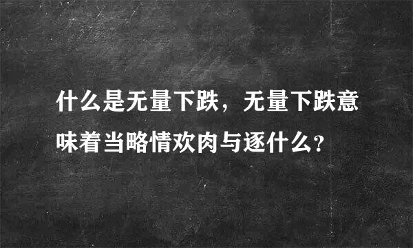 什么是无量下跌，无量下跌意味着当略情欢肉与逐什么？