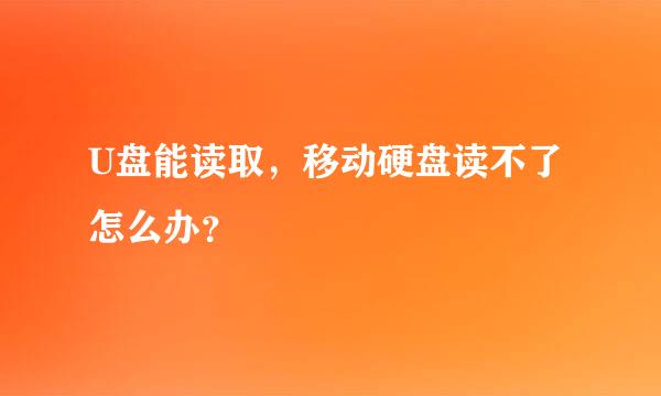 U盘能读取，移动硬盘读不了怎么办？