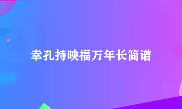 幸孔持映福万年长简谱