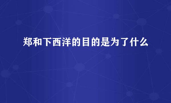 郑和下西洋的目的是为了什么