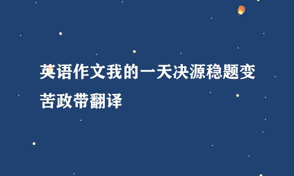 英语作文我的一天决源稳题变苦政带翻译