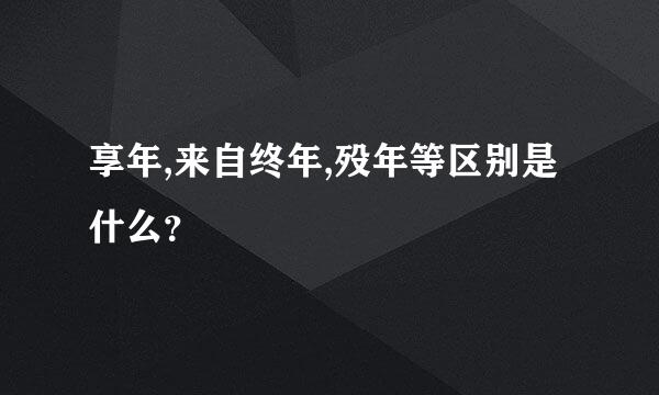 享年,来自终年,殁年等区别是什么？