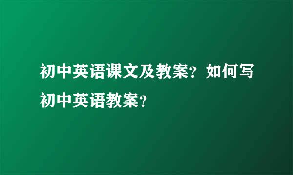 初中英语课文及教案？如何写初中英语教案？