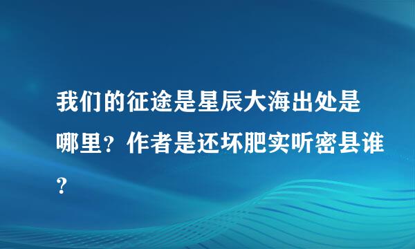 我们的征途是星辰大海出处是哪里？作者是还坏肥实听密县谁？