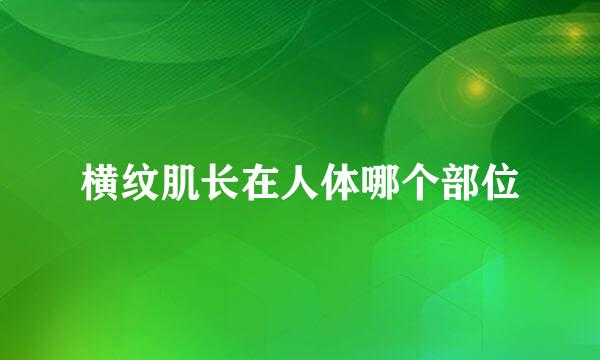 横纹肌长在人体哪个部位