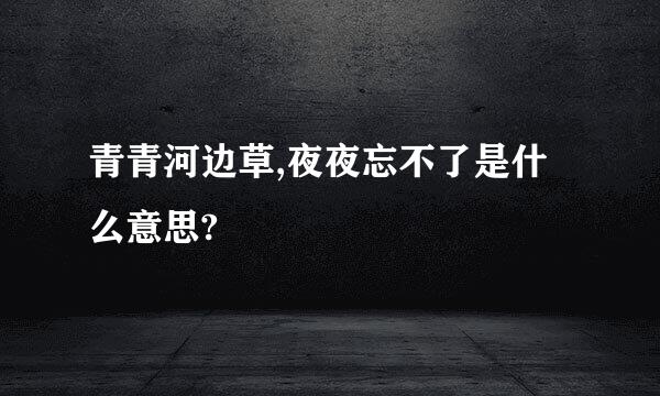 青青河边草,夜夜忘不了是什么意思?