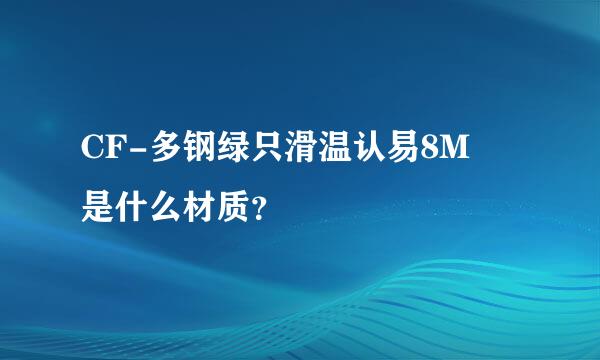 CF-多钢绿只滑温认易8M 是什么材质？