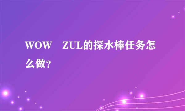 WOW ZUL的探水棒任务怎么做？