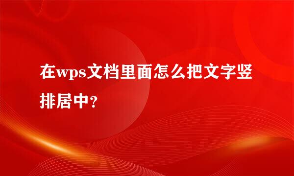 在wps文档里面怎么把文字竖排居中？