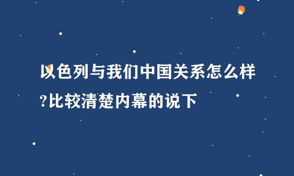 以色列与我们中国关系怎么样?比较清楚内幕的说下