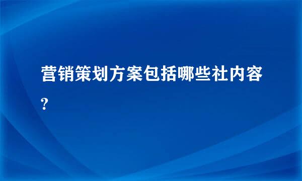 营销策划方案包括哪些社内容?