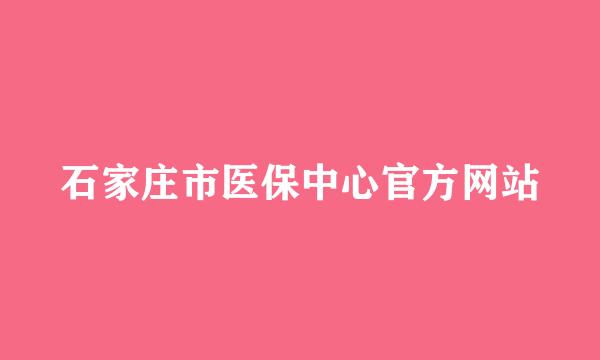 石家庄市医保中心官方网站