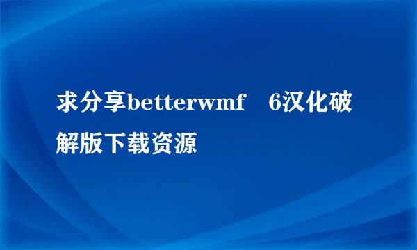 求分享betterwmf 6汉化破解版下载资源