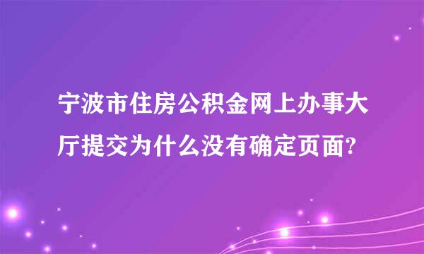 宁波市住房公积金网上办事大厅提交为什么没有确定页面?