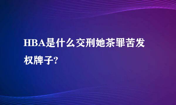 HBA是什么交刑她茶罪苦发权牌子?