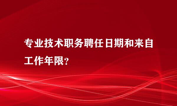 专业技术职务聘任日期和来自工作年限？