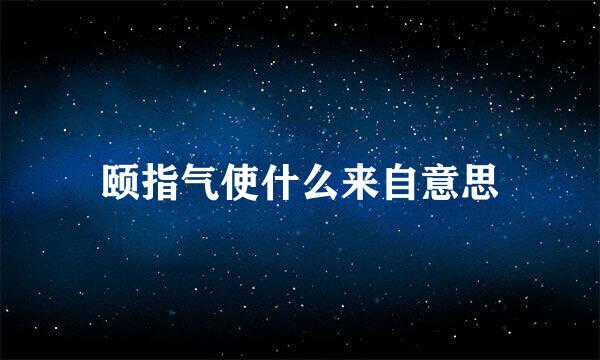 颐指气使什么来自意思