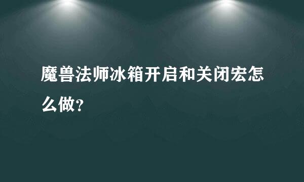 魔兽法师冰箱开启和关闭宏怎么做？