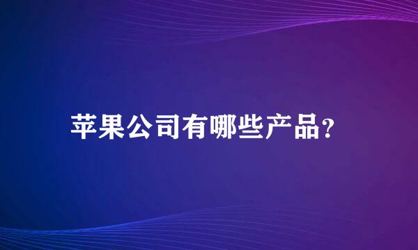 苹果公司有哪些产品？