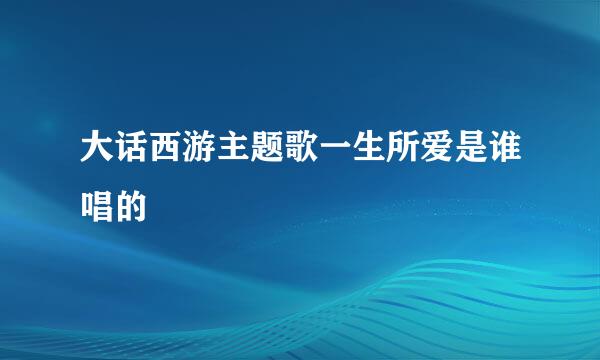 大话西游主题歌一生所爱是谁唱的