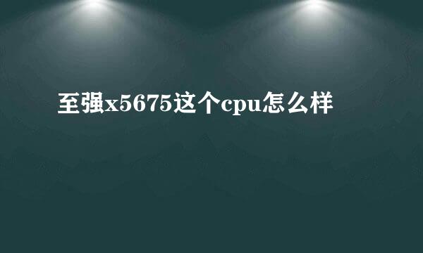 至强x5675这个cpu怎么样