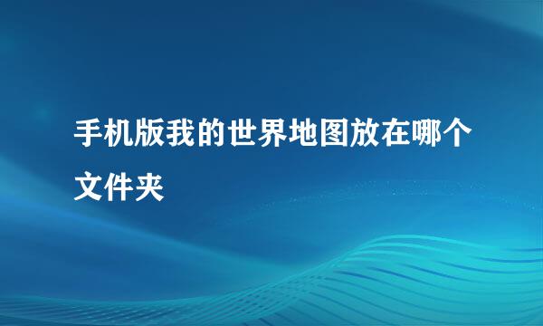 手机版我的世界地图放在哪个文件夹