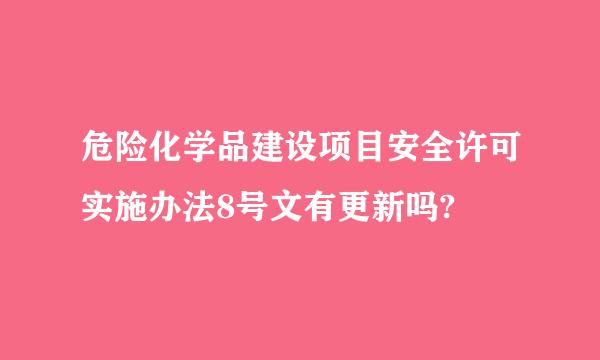 危险化学品建设项目安全许可实施办法8号文有更新吗?