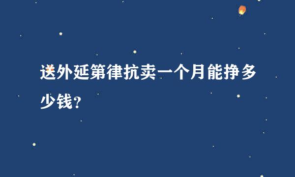 送外延第律抗卖一个月能挣多少钱？