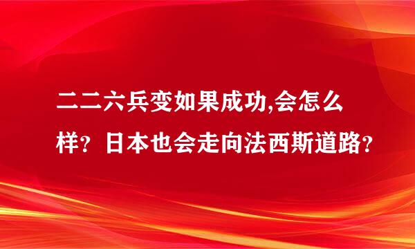 二二六兵变如果成功,会怎么样？日本也会走向法西斯道路？