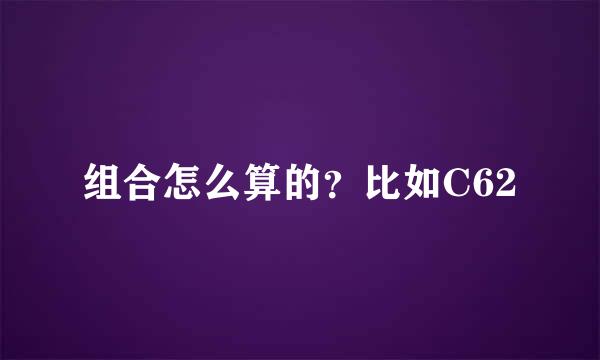 组合怎么算的？比如C62