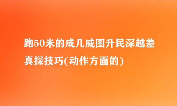 跑50米的成几威图升民深越差真探技巧(动作方面的)