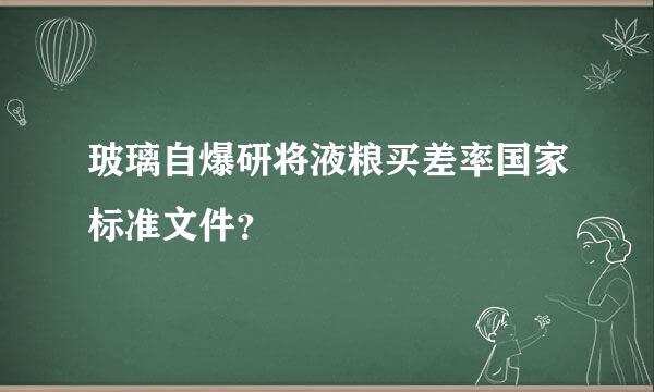 玻璃自爆研将液粮买差率国家标准文件？