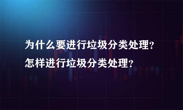 为什么要进行垃圾分类处理？怎样进行垃圾分类处理？