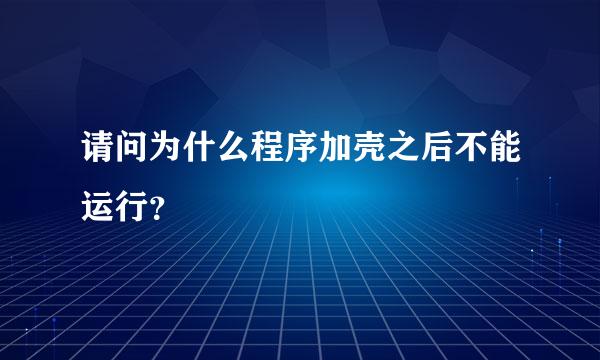 请问为什么程序加壳之后不能运行？