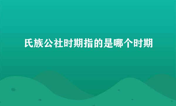 氏族公社时期指的是哪个时期