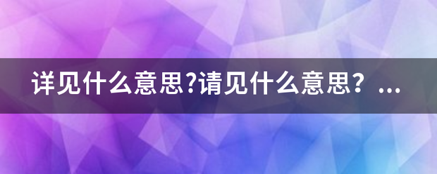 详见什么意思?请见什么意思？它们有什么区别？