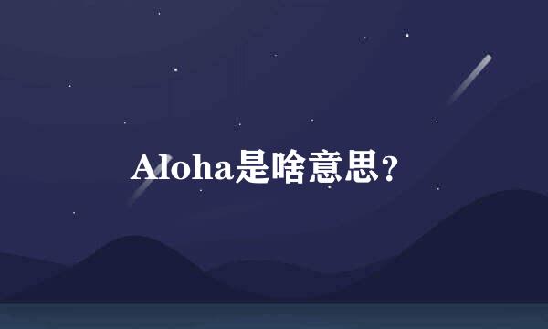 Aloha是啥意思？