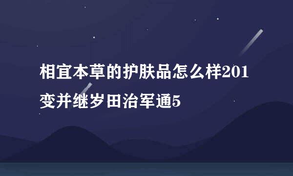 相宜本草的护肤品怎么样201变并继岁田治军通5