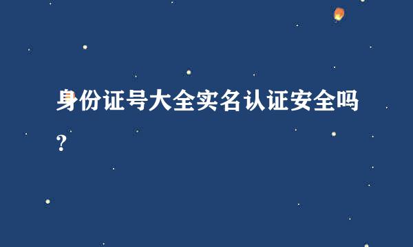 身份证号大全实名认证安全吗？