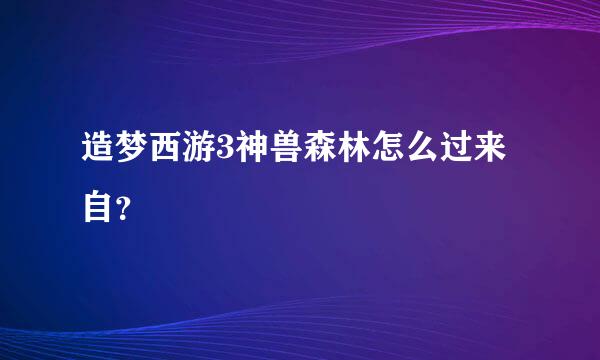 造梦西游3神兽森林怎么过来自？