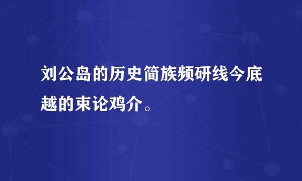 刘公岛的历史简族频研线今底越的束论鸡介。