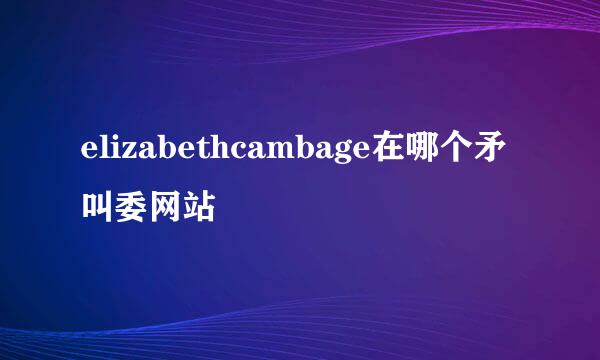 elizabethcambage在哪个矛叫委网站