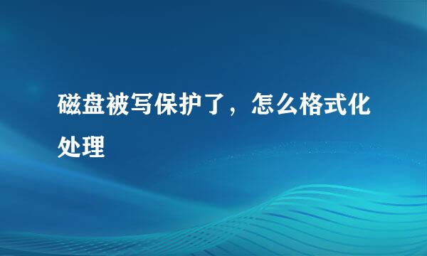 磁盘被写保护了，怎么格式化处理