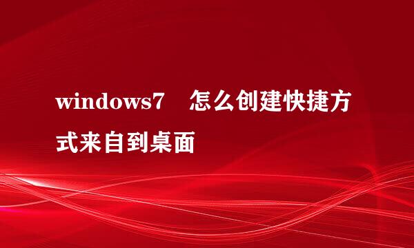 windows7 怎么创建快捷方式来自到桌面