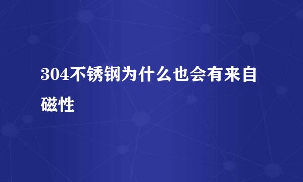 304不锈钢为什么也会有来自磁性