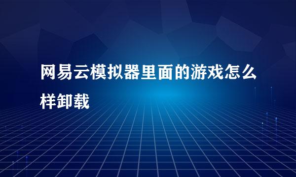 网易云模拟器里面的游戏怎么样卸载