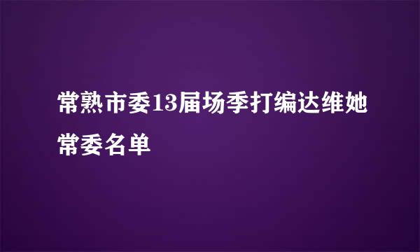 常熟市委13届场季打编达维她常委名单