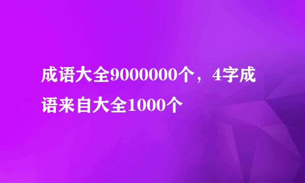 成语大全9000000个，4字成语来自大全1000个