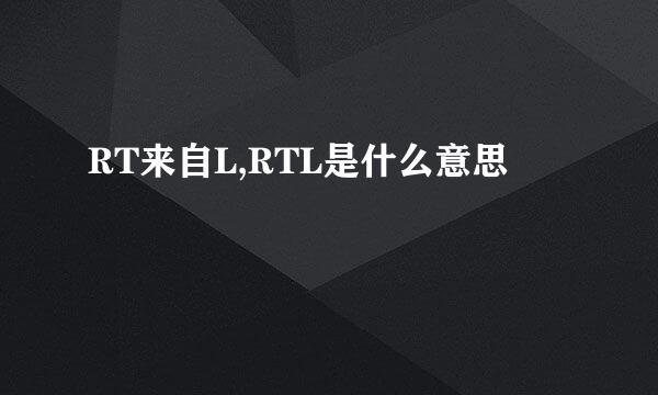 RT来自L,RTL是什么意思