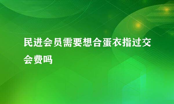 民进会员需要想合蛋衣指过交会费吗